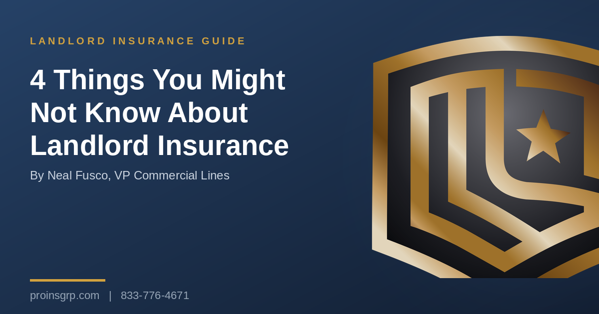 Navy and gold Pro Insurance Group graphic with the shield logo and the headline 4 Things You Might Not Know About Landlord Insurance, by Neal Fusco, VP Commercial Lines