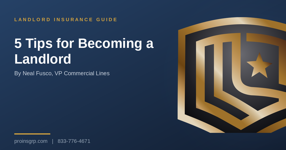 Navy and gold Pro Insurance Group graphic with the shield logo and the headline 5 Tips for Becoming a Landlord, by Neal Fusco, VP Commercial Lines
