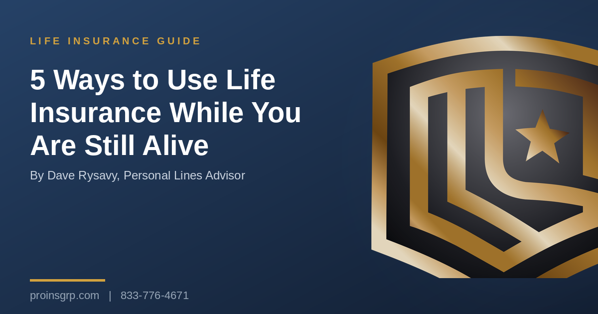 Navy and gold Pro Insurance Group graphic with the shield logo and the headline 5 Ways to Use Life Insurance While You Are Still Alive, by Dave Rysavy, Personal Lines Advisor
