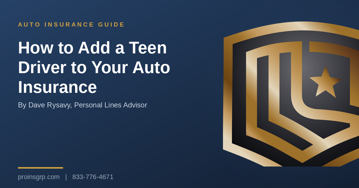 Navy and gold Pro Insurance Group graphic with the shield logo and the headline How to Add a Teen Driver to Your Auto Insurance, by Dave Rysavy, Personal Lines Advisor