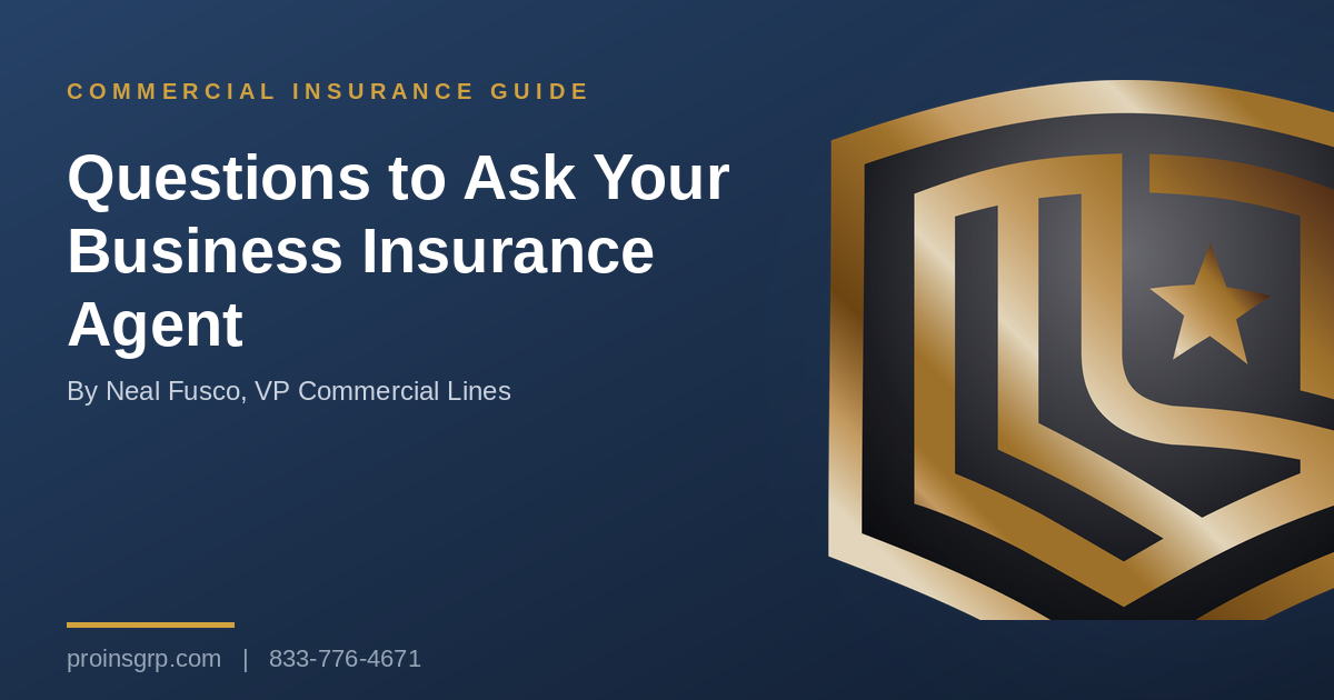 Navy and gold Pro Insurance Group graphic with the shield logo and the headline Questions to Ask Your Business Insurance Agent, by Neal Fusco, VP Commercial Lines