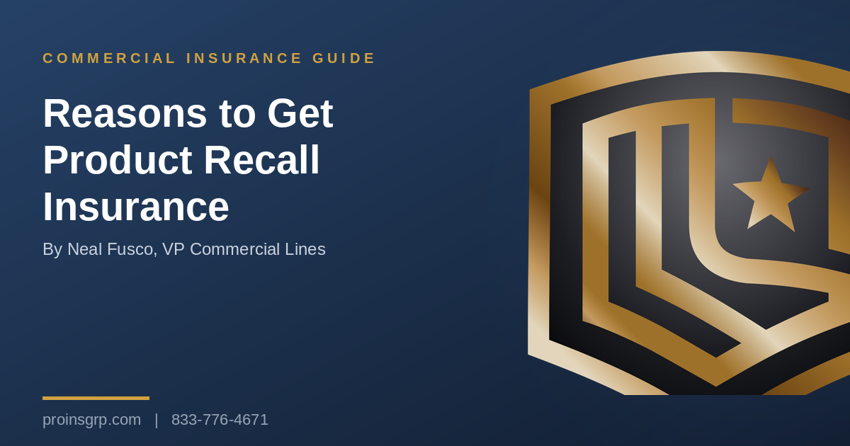 Navy and gold Pro Insurance Group graphic with the shield logo and the headline Reasons to Get Product Recall Insurance, by Neal Fusco, VP Commercial Lines