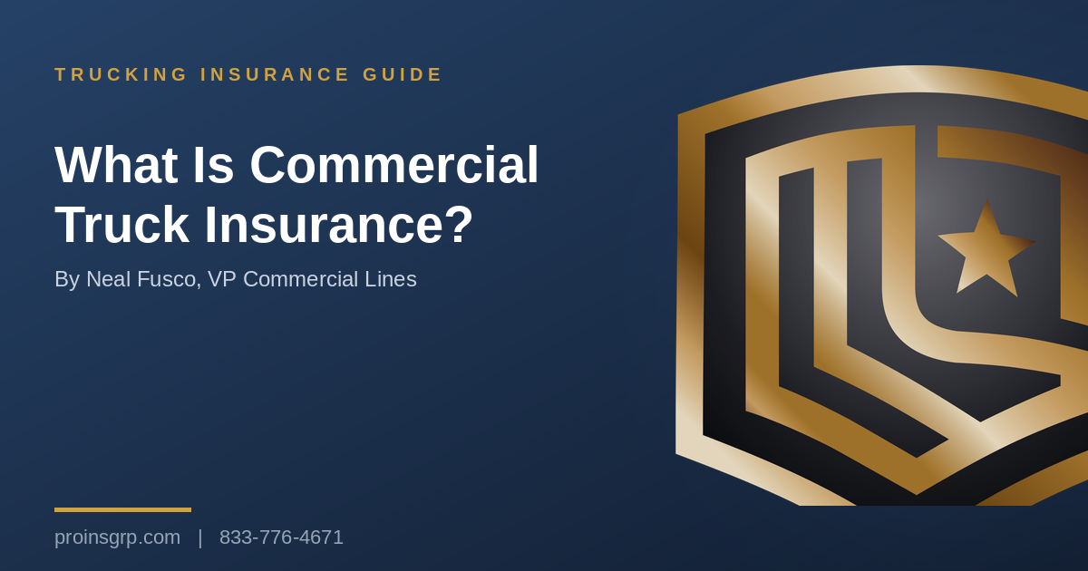 Navy and gold Pro Insurance Group graphic with the shield logo and the headline What Is Commercial Truck Insurance?, by Neal Fusco, VP Commercial Lines