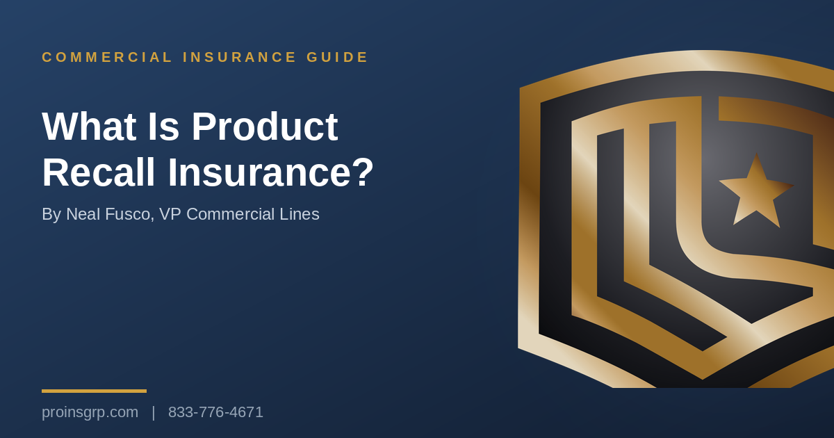 Navy and gold Pro Insurance Group graphic with the shield logo and the headline What Is Product Recall Insurance?, by Neal Fusco, VP Commercial Lines