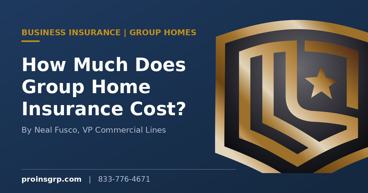 Navy and gold Pro Insurance Group branded graphic with the shield logo and the headline How Much Does Group Home Insurance Cost, by Neal Fusco, VP Commercial Lines