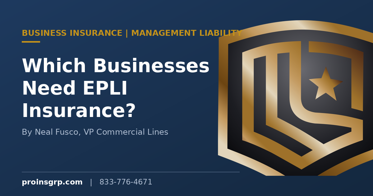 Navy and gold Pro Insurance Group branded graphic with the shield logo and the headline Which Businesses Need EPLI Insurance, by Neal Fusco, VP Commercial Lines